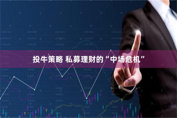 投牛策略 私募理财的“中场危机”