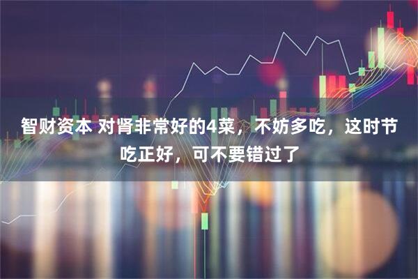 智财资本 对肾非常好的4菜，不妨多吃，这时节吃正好，可不要错过了
